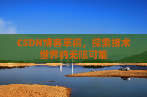 CSDN博客草稿，探索技术世界的无限可能